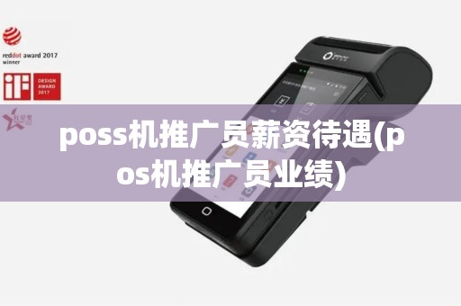 poss机推广员薪资待遇(pos机推广员业绩)