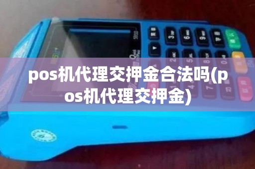 pos机代理交押金合法吗(pos机代理交押金)