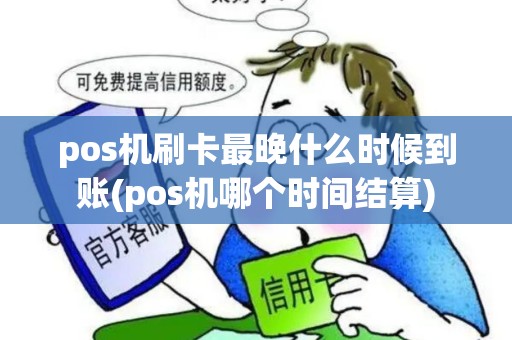 pos机刷卡最晚什么时候到账(pos机哪个时间结算)