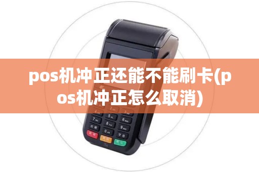 pos机冲正还能不能刷卡(pos机冲正怎么取消)
