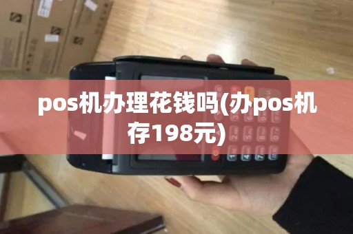 pos机办理花钱吗(办pos机存198元)