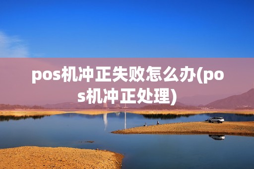 pos机冲正失败怎么办(pos机冲正处理)