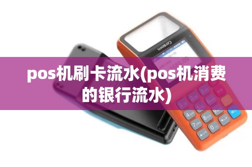 pos机刷卡流水(pos机消费的银行流水) pos机刷卡流水(pos机消费的银行流水)