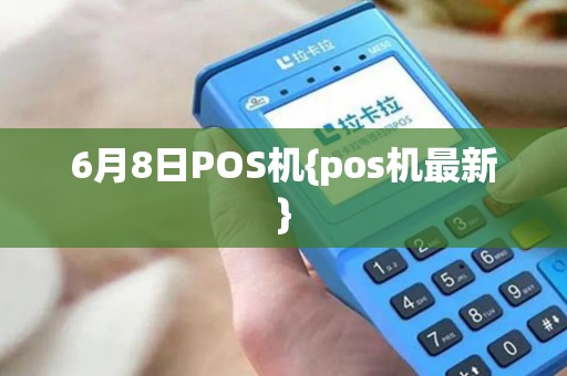 6月8日POS机{pos机最新}