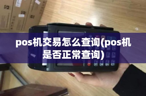 pos机交易怎么查询(pos机是否正常查询)