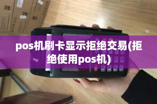 pos机刷卡显示拒绝交易(拒绝使用pos机)