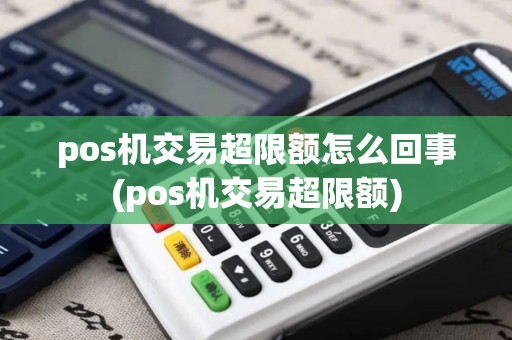 pos机交易超限额怎么回事(pos机交易超限额)