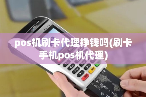 pos机刷卡代理挣钱吗(刷卡手机pos机代理)