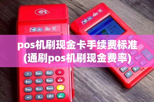 pos机刷现金卡手续费标准(通刷pos机刷现金费率)