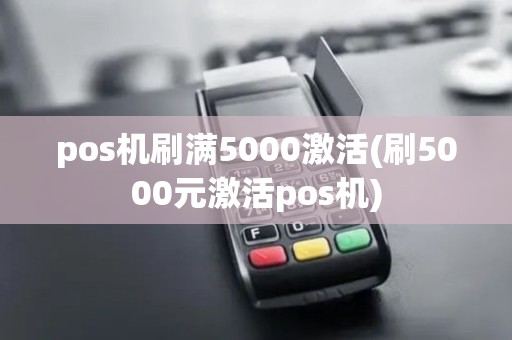 pos机刷满5000激活(刷5000元激活pos机)