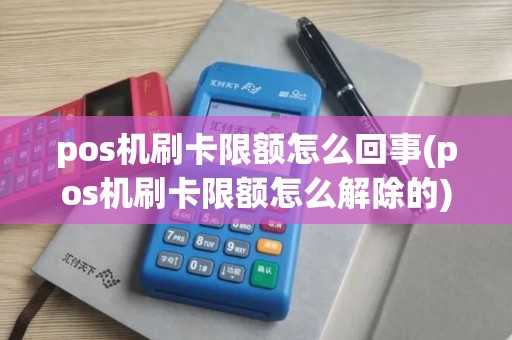 pos机刷卡限额怎么回事(pos机刷卡限额怎么解除的)