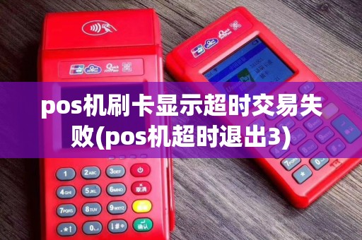 pos机刷卡显示超时交易失败(pos机超时退出3)