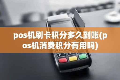 pos机刷卡积分多久到账(pos机消费积分有用吗)