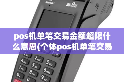 pos机单笔交易金额超限什么意思(个体pos机单笔交易)