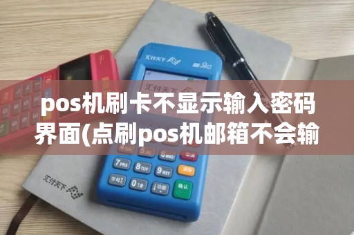 pos机刷卡不显示输入密码界面(点刷pos机邮箱不会输入)