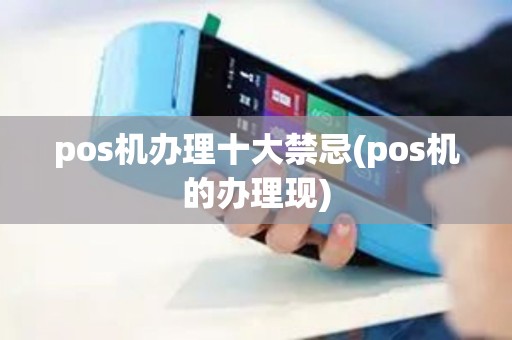 pos机办理十大禁忌(pos机的办理现)