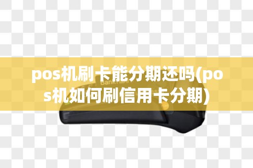 pos机刷卡能分期还吗(pos机如何刷信用卡分期)