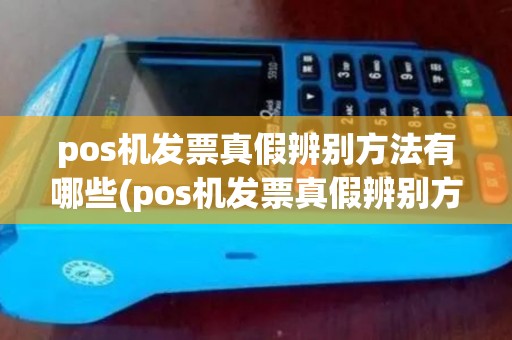 pos机发票真假辨别方法有哪些(pos机发票真假辨别方法)