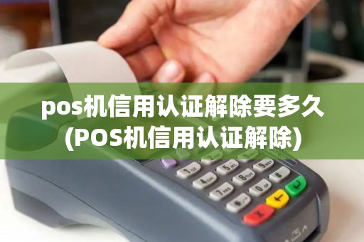 pos机信用认证解除要多久(POS机信用认证解除)