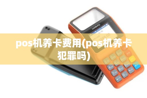 pos机养卡费用(pos机养卡犯罪吗)