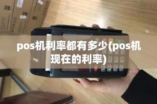 pos机利率都有多少(pos机现在的利率)