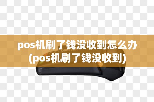 pos机刷了钱没收到怎么办(pos机刷了钱没收到)