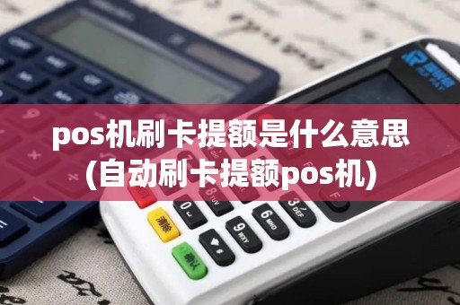 pos机刷卡提额是什么意思(自动刷卡提额pos机)