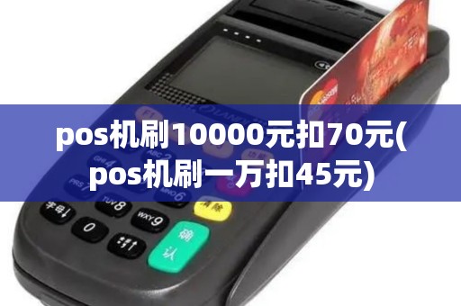 pos机刷10000元扣70元(pos机刷一万扣45元)