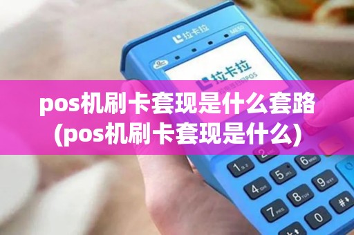 pos机刷卡套现是什么套路(pos机刷卡套现是什么)