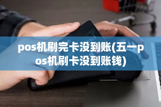 pos机刷完卡没到账(五一pos机刷卡没到账钱)