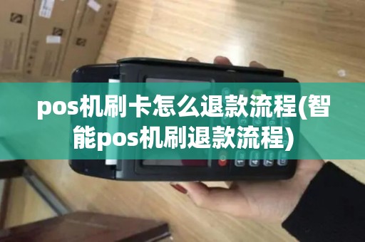 pos机刷卡怎么退款流程(智能pos机刷退款流程)