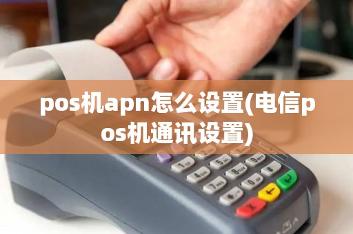 pos机apn怎么设置(电信pos机通讯设置)