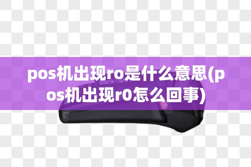 pos机出现ro是什么意思(pos机出现r0怎么回事)