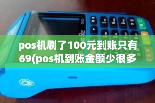 pos机刷了100元到账只有69(pos机到账金额少很多)