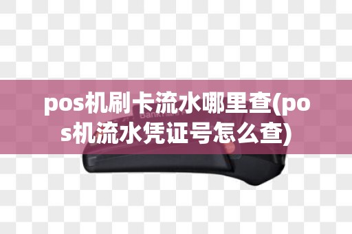 pos机刷卡流水哪里查(pos机流水凭证号怎么查)