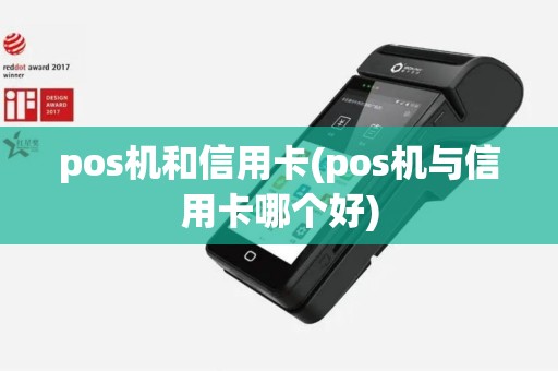 pos机和信用卡(pos机与信用卡哪个好)