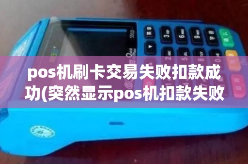pos机刷卡交易失败扣款成功(突然显示pos机扣款失败)