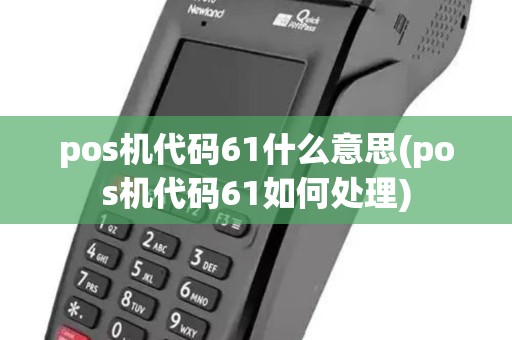 pos机代码61什么意思(pos机代码61如何处理)