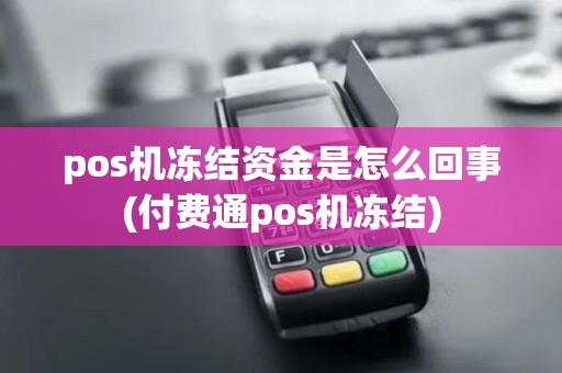 pos机冻结资金是怎么回事(付费通pos机冻结)