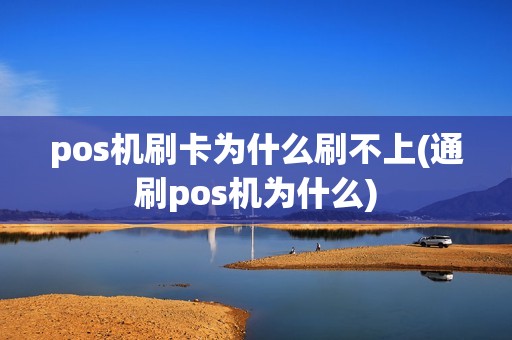 pos机刷卡为什么刷不上(通刷pos机为什么)