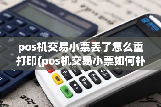 pos机交易小票丢了怎么重打印(pos机交易小票如何补打)