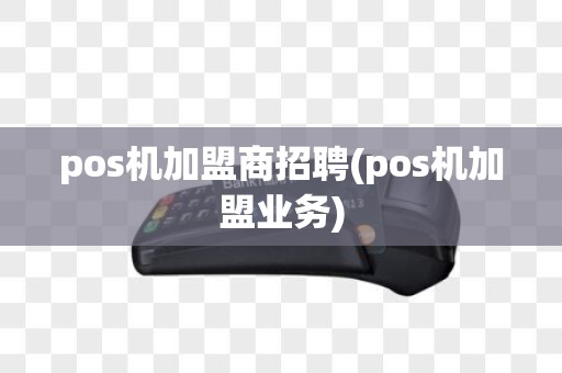 pos机加盟商招聘(pos机加盟业务)