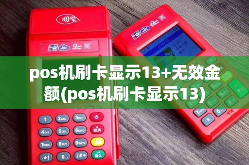 pos机刷卡显示13+无效金额(pos机刷卡显示13)