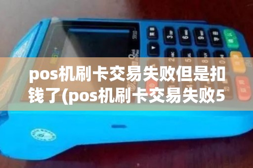 pos机刷卡交易失败但是扣钱了(pos机刷卡交易失败57)