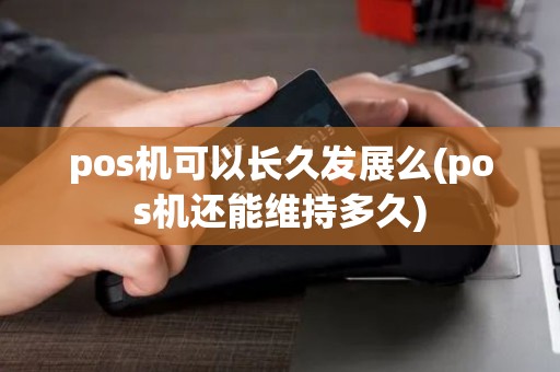 pos机可以长久发展么(pos机还能维持多久)
