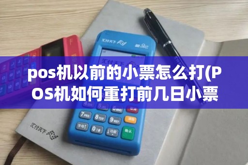 pos机以前的小票怎么打(POS机如何重打前几日小票)