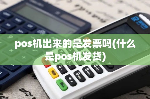 pos机出来的是发票吗(什么是pos机发货)