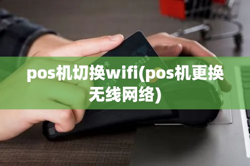 pos机切换wifi(pos机更换无线网络)