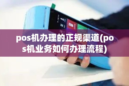 pos机办理的正规渠道(pos机业务如何办理流程)