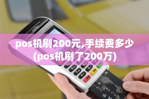pos机刷200元,手续费多少(pos机刷了200万)